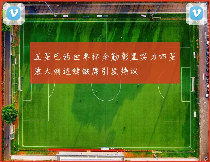 五星巴西世界杯全勤彰显实力四星意大利连续缺席引发热议