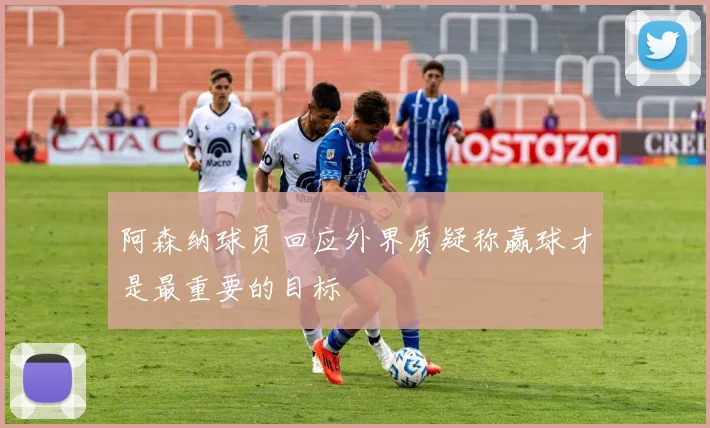 阿森纳球员回应外界质疑称赢球才是最重要的目标