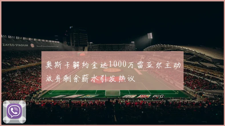 奥斯卡解约金达1000万雷亚尔主动放弃剩余薪水引发热议