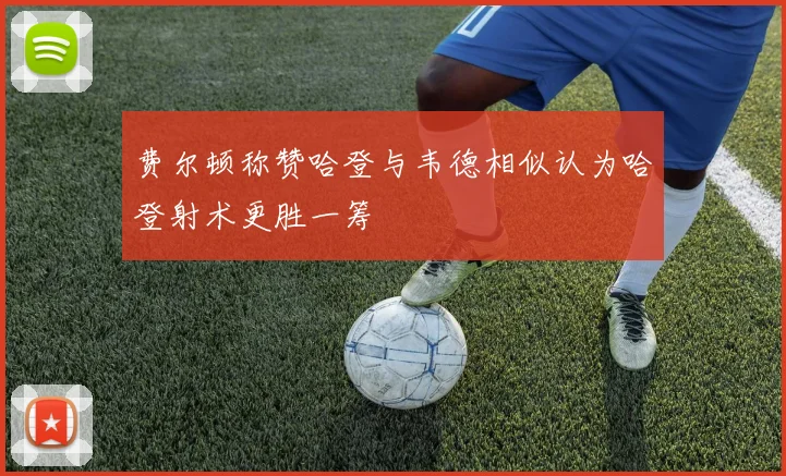 费尔顿称赞哈登与韦德相似认为哈登射术更胜一筹