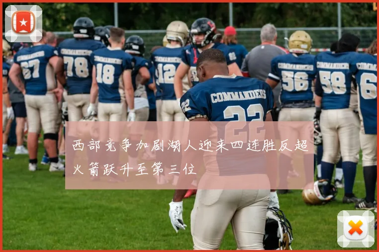 西部竞争加剧湖人迎来四连胜反超火箭跃升至第三位